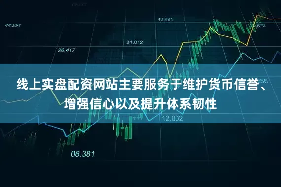线上实盘配资网站主要服务于维护货币信誉、增强信心以及提升体系韧性