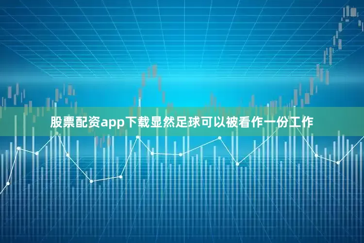 股票配资app下载显然足球可以被看作一份工作