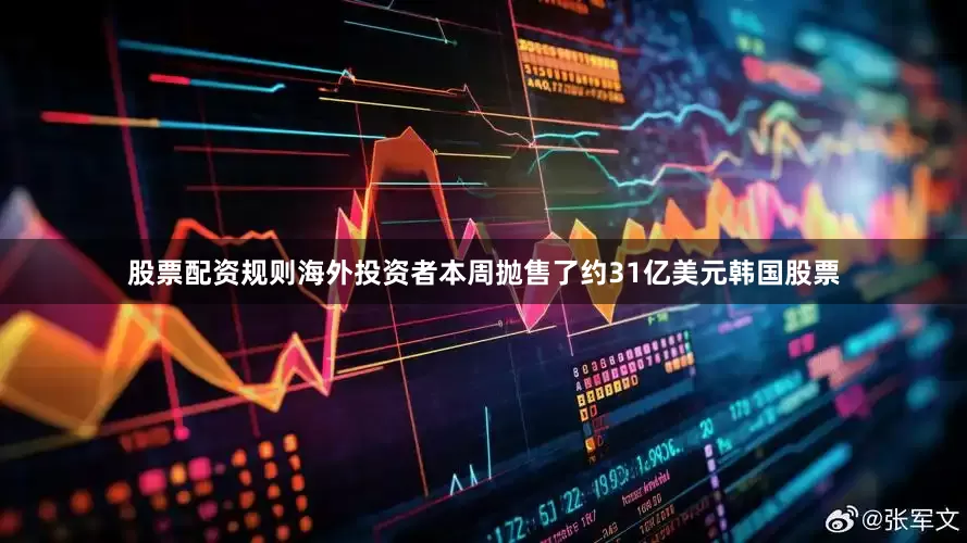 股票配资规则　　海外投资者本周抛售了约31亿美元韩国股票