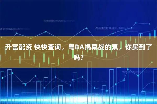 升富配资 快快查询，粤BA揭幕战的票，你买到了吗？