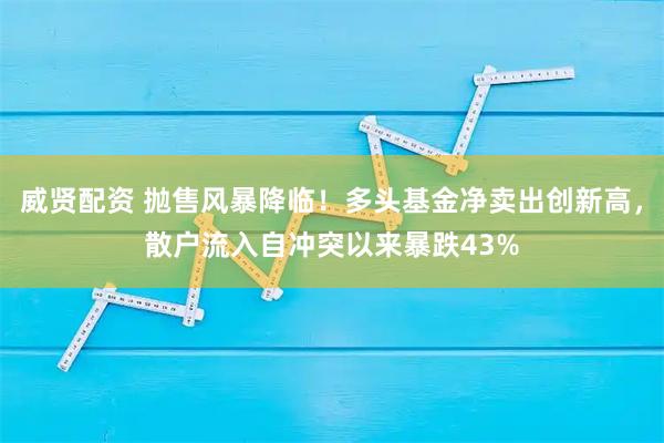 威贤配资 抛售风暴降临！多头基金净卖出创新高，散户流入自冲突以来暴跌43%