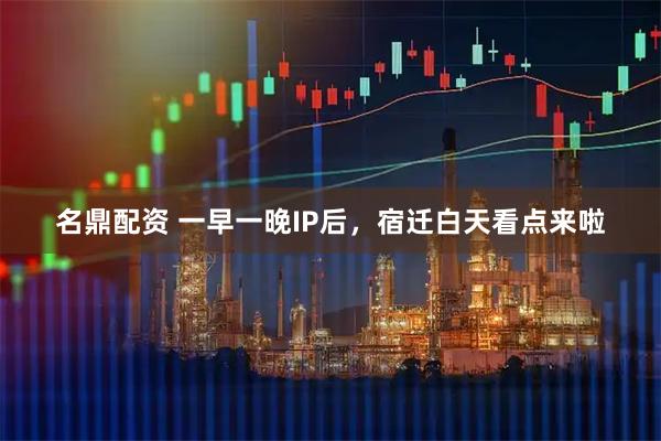 名鼎配资 一早一晚IP后，宿迁白天看点来啦