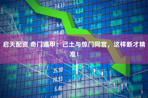 启天配资 奇门遁甲：己土与惊门同宫，这样断才精准！