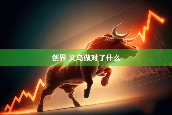 创界 义乌做对了什么