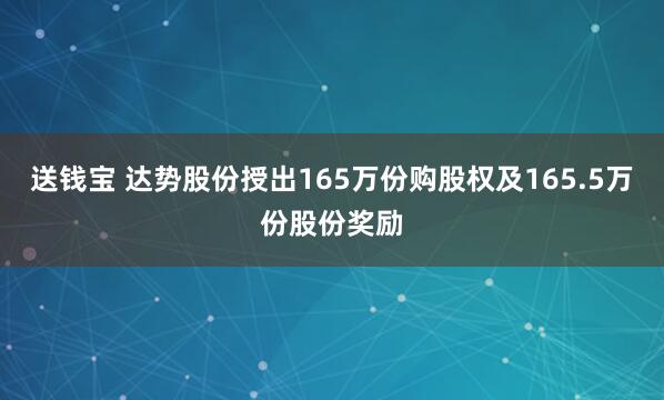 送钱宝 达势股份授出165万份购股权及165.5万份股份奖励