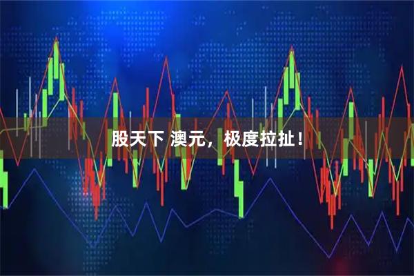 股天下 澳元，极度拉扯！