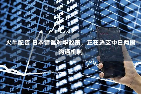 火牛配资 日本错误对华政策，正在透支中日两国沟通机制