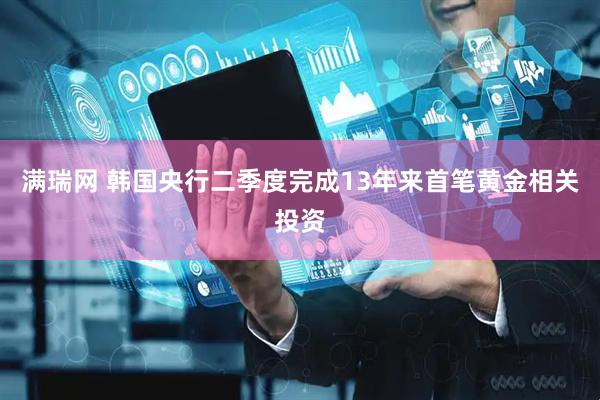 满瑞网 韩国央行二季度完成13年来首笔黄金相关投资