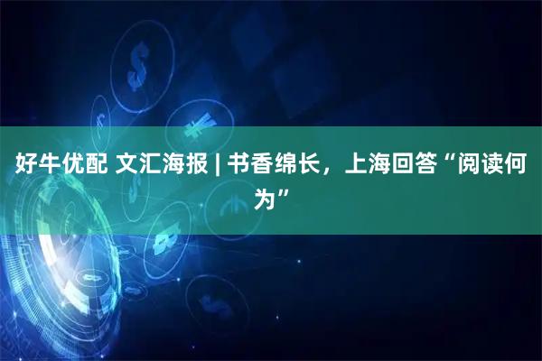 好牛优配 文汇海报 | 书香绵长，上海回答“阅读何为”