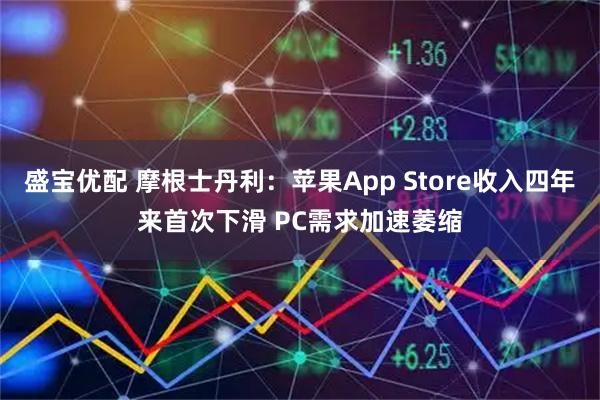 盛宝优配 摩根士丹利：苹果App Store收入四年来首次下滑 PC需求加速萎缩