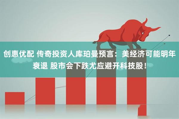 创惠优配 传奇投资人库珀曼预言：美经济可能明年衰退 股市会下跌尤应避开科技股！