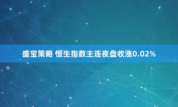 盛宝策略 恒生指数主连夜盘收涨0.02%